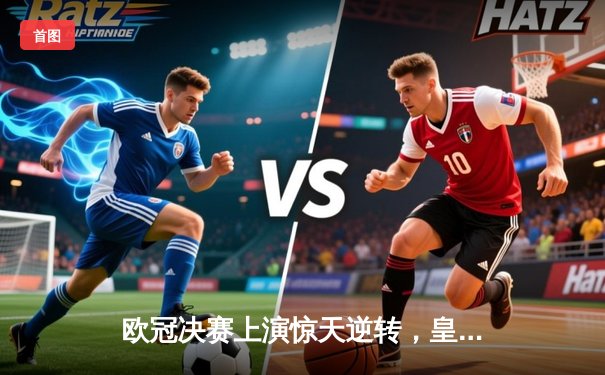 欧冠决赛上演惊天逆转，皇家马德里2-1力克多特蒙德第15次捧杯