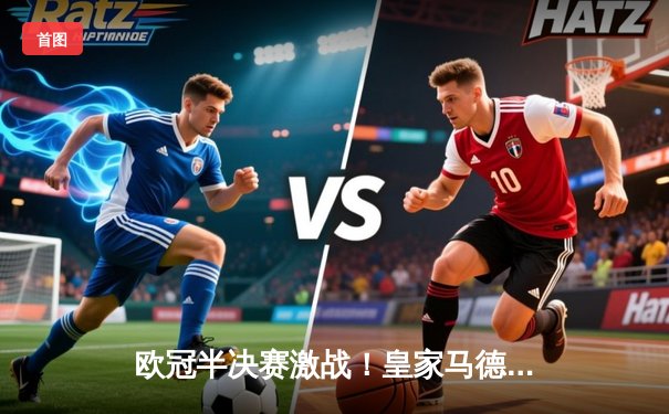 欧冠半决赛激战！皇家马德里3-1逆转拜仁慕尼黑，本泽马帽子戏法闪耀伯纳乌