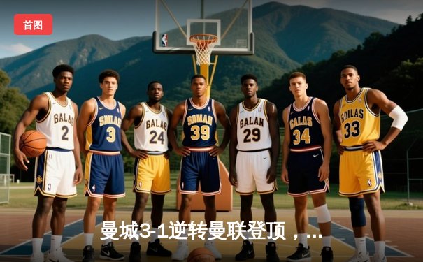 曼城3-1逆转曼联登顶，哈兰德双响锁定胜局