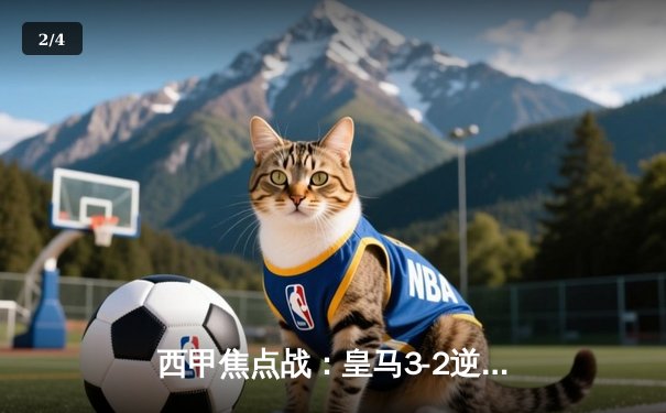 西甲焦点战：皇马3-2逆转巴萨，贝林厄姆终场绝杀惊艳伯纳乌 - 2