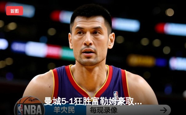 曼城5-1狂胜富勒姆豪取九连胜，哈兰德戴帽领跑射手榜