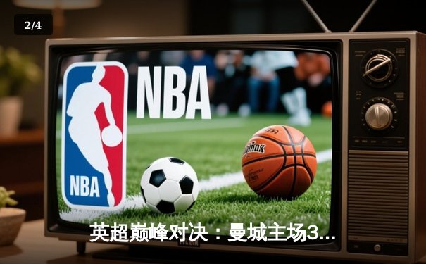 英超巅峰对决：曼城主场3-1力克阿森纳，哈兰德双响领跑射手榜 - 2