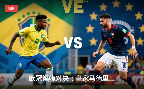 欧冠巅峰对决：皇家马德里补时绝杀拜仁慕尼黑，惊险挺进决赛